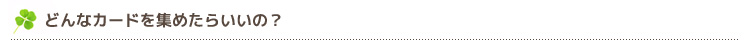 どんなカードを集めたらいいの？